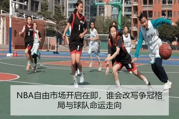 NBA自由市场开启在即，谁会改写争冠格局与球队命运走向